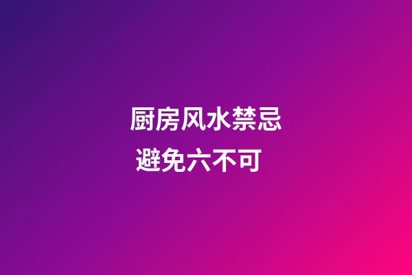 厨房风水禁忌 避免六不可